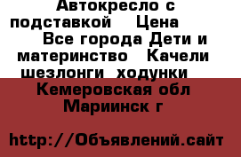 Автокресло с подставкой. › Цена ­ 4 000 - Все города Дети и материнство » Качели, шезлонги, ходунки   . Кемеровская обл.,Мариинск г.